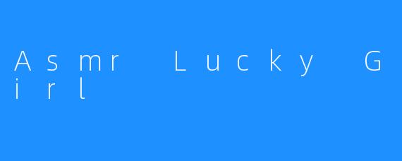 陶醉在Asmr Lucky Girl的呼吸音中